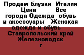 Продам блузки, Италия. › Цена ­ 500 - Все города Одежда, обувь и аксессуары » Женская одежда и обувь   . Ставропольский край,Железноводск г.